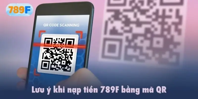 Lưu ý khi nạp tiền 789F bằng mã QR
